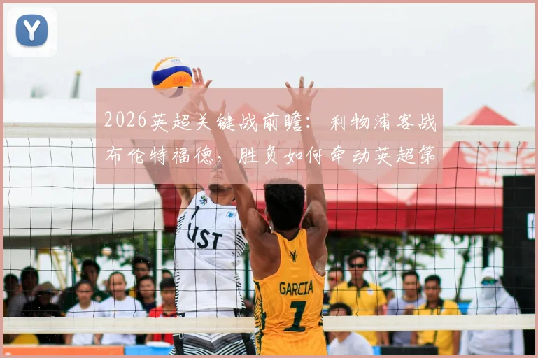 2026英超关键战前瞻：利物浦客战布伦特福德，胜负如何牵动英超第六的欧冠席位命运？