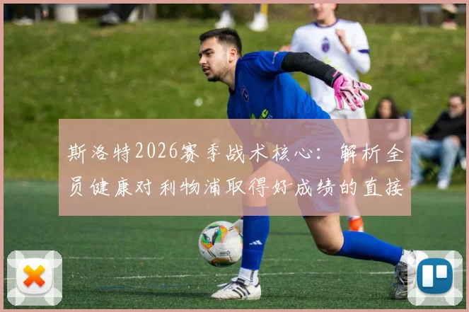 斯洛特2026赛季战术核心:解析全员健康对利物浦取得好成绩的直接影响与阵容轮换策略