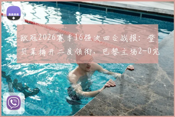 欧冠2026赛季16强次回合战报：登贝莱梅开二度领衔，巴黎主场2-0完胜利物浦，总比分4-0强势晋级八强