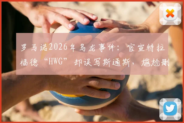 罗马诺2026年乌龙事件：官宣特拉福德“HWG”却误写斯通斯，尴尬删帖引热议