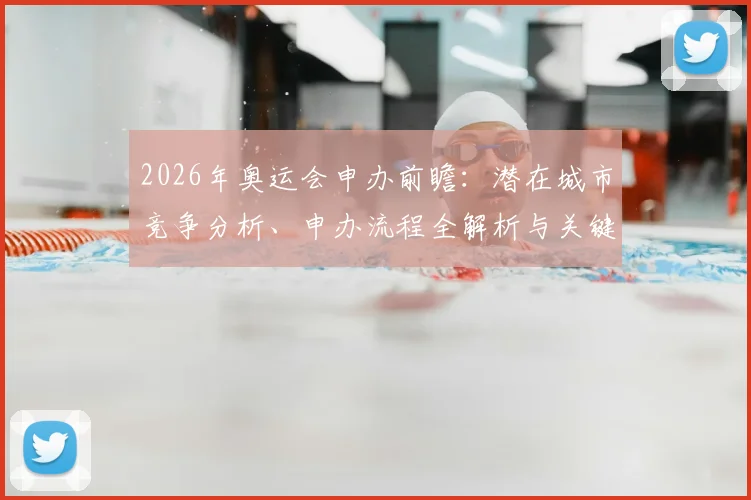 2026年奥运会申办前瞻：潜在城市竞争分析、申办流程全解析与关键条件盘点