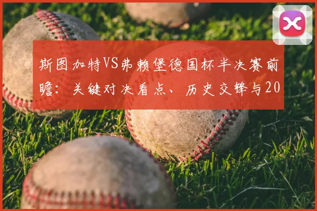 斯图加特VS弗赖堡德国杯半决赛前瞻:关键对决看点、历史交锋与2026晋级之路深度分析,附球迷观赛指南