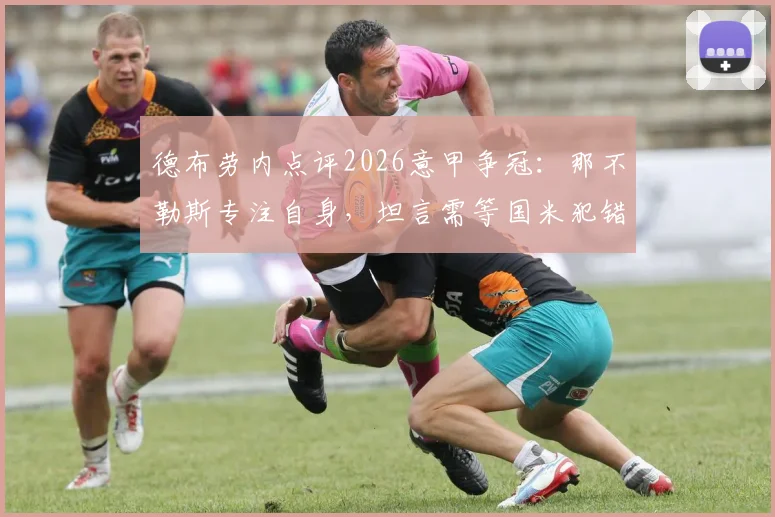 德布劳内点评2026意甲争冠：那不勒斯专注自身，坦言需等国米犯错丢分