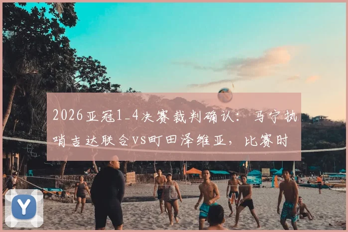2026亚冠1_4决赛裁判确认：马宁执哨吉达联合vs町田泽维亚，比赛时间与看点前瞻