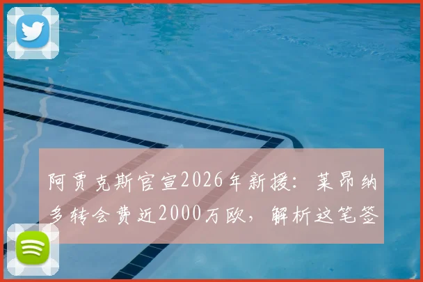 阿贾克斯官宣2026年新援：莱昂纳多转会费近2000万欧，解析这笔签约对荷甲与球员的影响