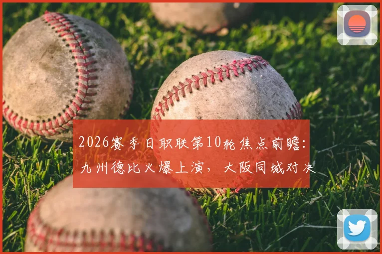 2026赛季日职联第10轮焦点前瞻：九州德比火爆上演，大阪同城对决一触即发，附关键比赛分析与看点
