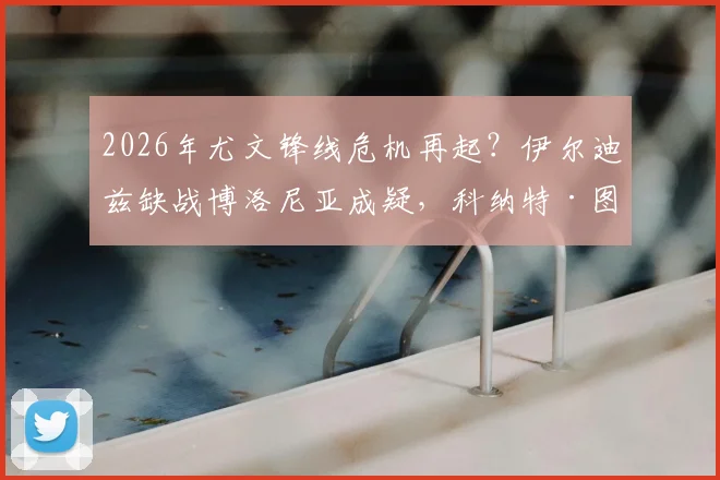 2026年尤文锋线危机再起?伊尔迪兹缺战博洛尼亚成疑,科纳特·图拉姆复出时间点解析