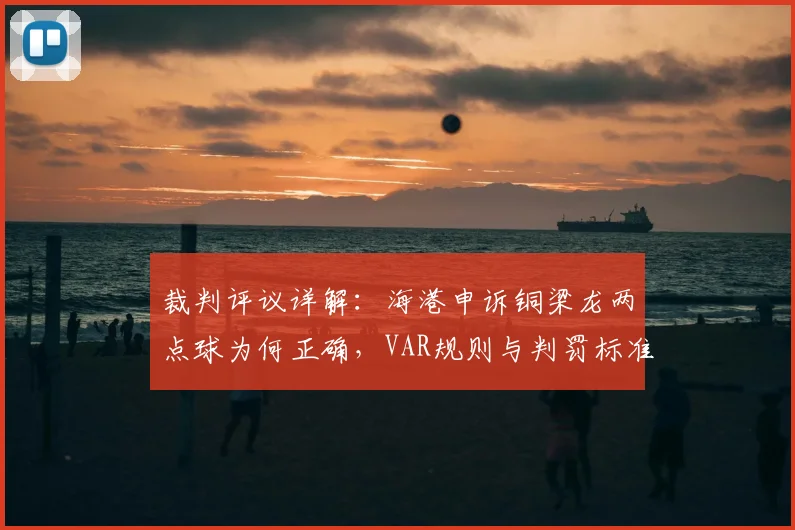 裁判评议详解:海港申诉铜梁龙两点球为何正确,VAR规则与判罚标准深度解读