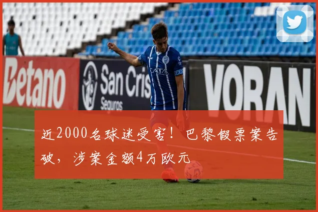 近2000名球迷受害！巴黎假票案告破，涉案金额4万欧元