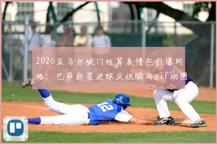2026亚马尔破门结算表情包引爆网络：巴萨新星进球庆祝瞬间gif动图合集，附热门belike玩法解读