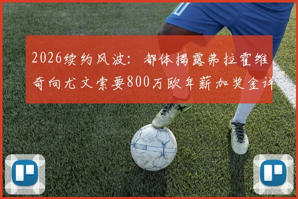 2026续约风波:都体揭露弗拉霍维奇向尤文索要800万欧年薪加奖金详情,谈判陷入僵局