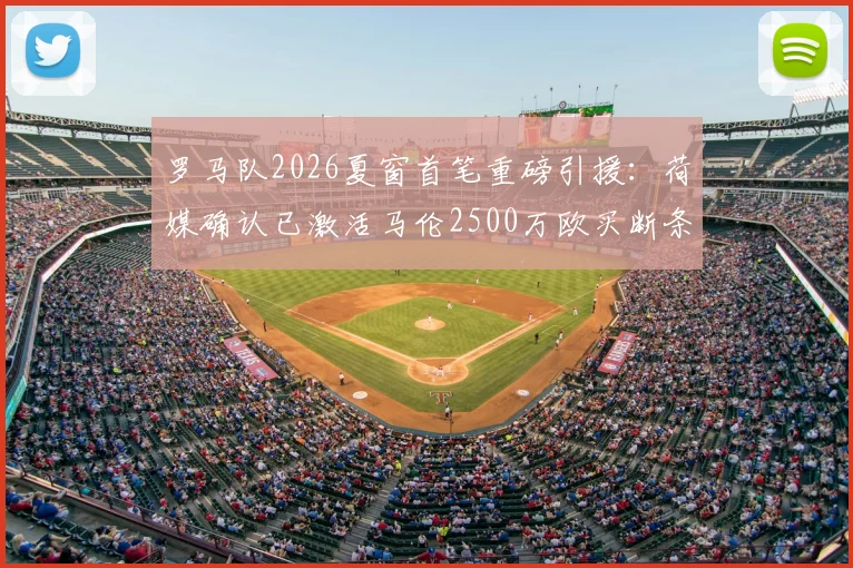 罗马队2026夏窗首笔重磅引援：荷媒确认已激活马伦2500万欧买断条款，合同细节与战术影响解析