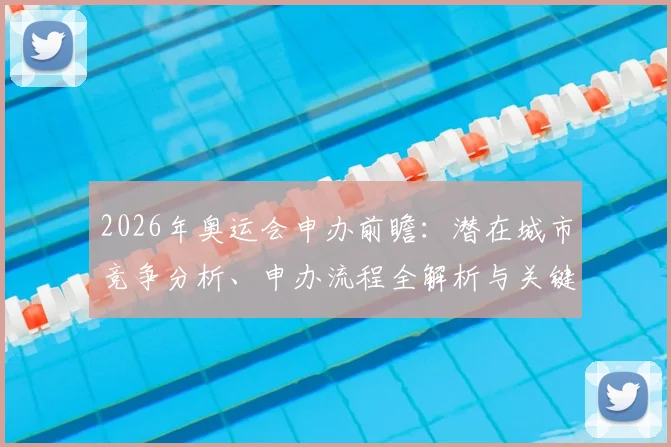 2026年奥运会申办前瞻：潜在城市竞争分析、申办流程全解析与关键条件盘点