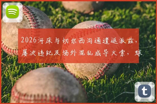 2026河床与切尔西沟通遣返派兹，屡次违纪及场外混乱成导火索，球员未来成疑