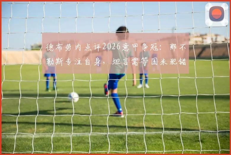 德布劳内点评2026意甲争冠:那不勒斯专注自身,坦言需等国米犯错丢分
