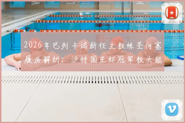 2026年巴列卡诺新任主教练圣何塞履历解析：沙特国王杯冠军教头能否率队保级？