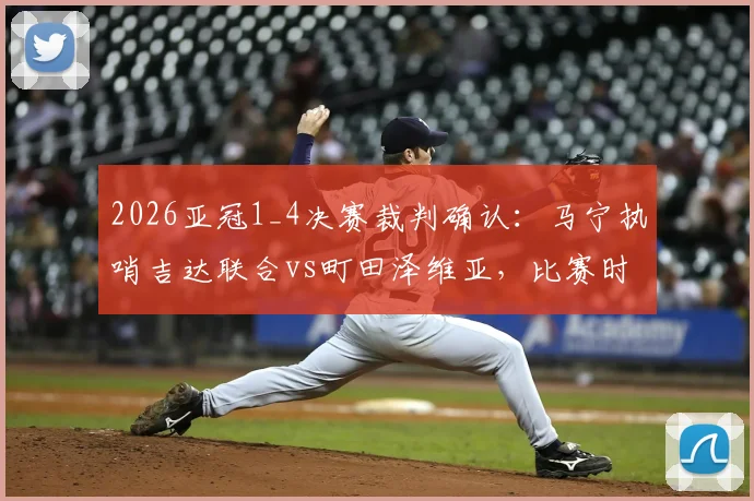 2026亚冠1_4决赛裁判确认:马宁执哨吉达联合vs町田泽维亚,比赛时间与看点前瞻