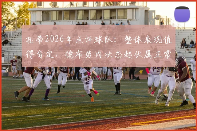 孔蒂2026年点评球队：整体表现值得肯定，德布劳内状态起伏属正常，如何看待核心球员波动？