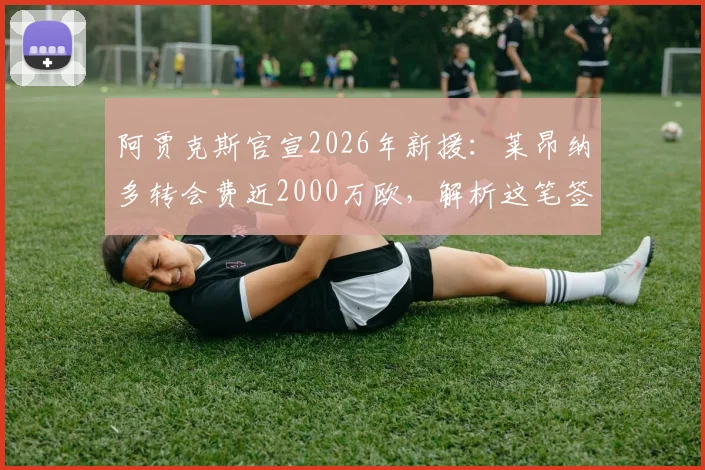 阿贾克斯官宣2026年新援：莱昂纳多转会费近2000万欧，解析这笔签约对荷甲与球员的影响