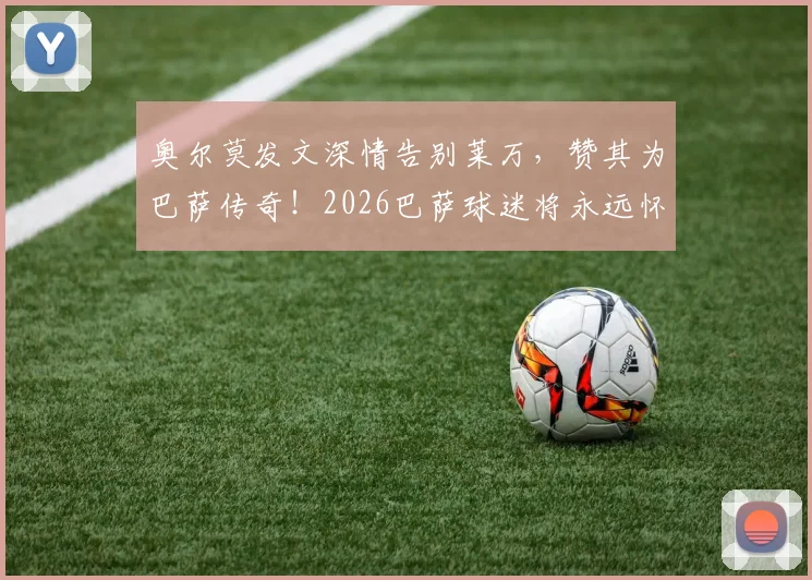 奥尔莫发文深情告别莱万,赞其为巴萨传奇!2026巴萨球迷将永远怀念莱万的时代